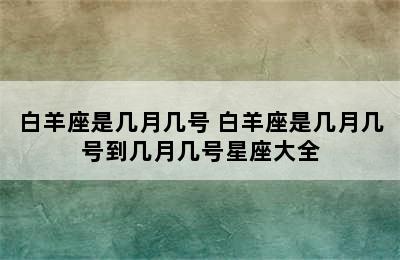 白羊座是几月几号 白羊座是几月几号到几月几号星座大全